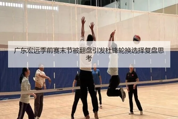 广东宏远季前赛末节被翻盘引发杜锋轮换选择复盘思考